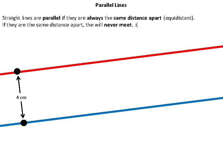 Parallel Lines Straight lines are parallel if they are always the same distance apart