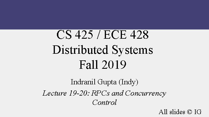 CS 425 / ECE 428 Distributed Systems Fall 2019 Indranil Gupta (Indy) Lecture 19