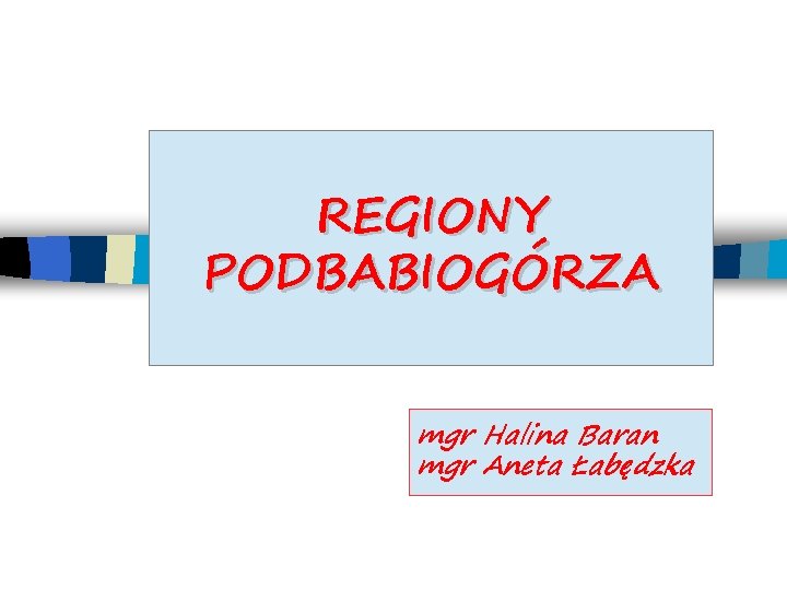 REGIONY PODBABIOGÓRZA mgr Halina Baran mgr Aneta Łabędzka 