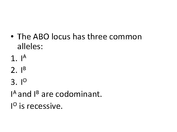  • The ABO locus has three common alleles: 1. IA 2. IB 3.