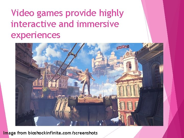 Video games provide highly interactive and immersive experiences Image from bioshockinfinite. com/screenshots 