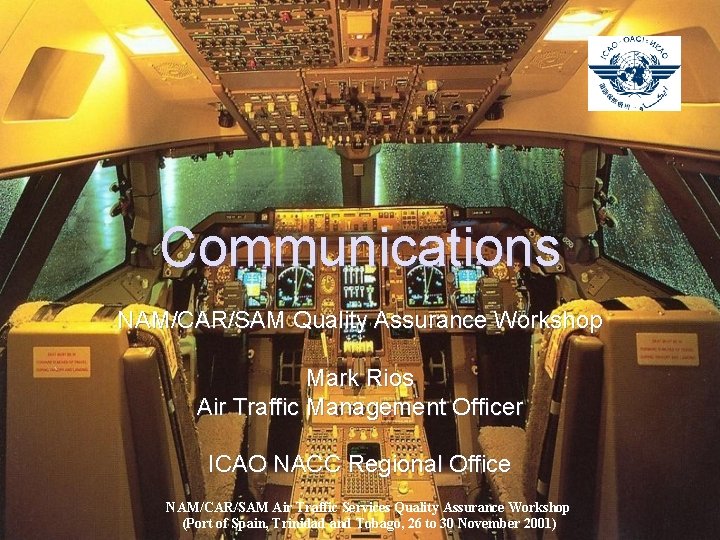 Communications NAM/CAR/SAM Quality Assurance Workshop Mark Rios Air Traffic Management Officer ICAO NACC Regional