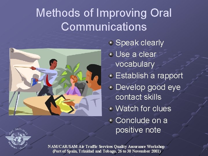 Methods of Improving Oral Communications Speak clearly Use a clear vocabulary Establish a rapport