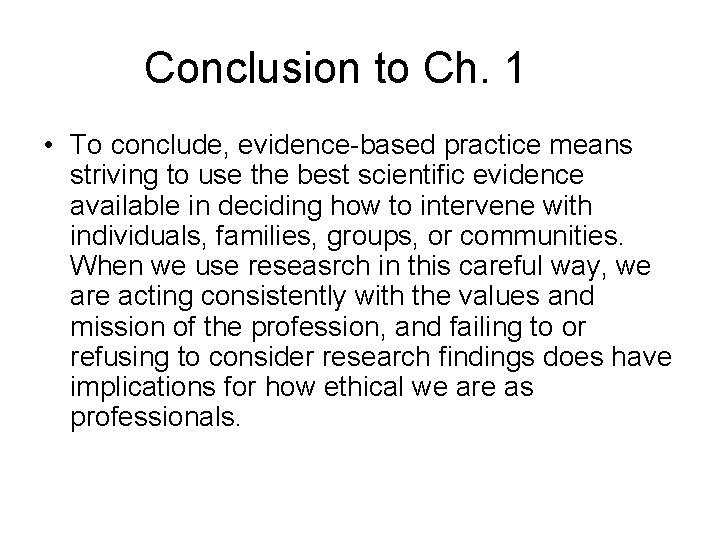 Conclusion to Ch. 1 • To conclude, evidence-based practice means striving to use the