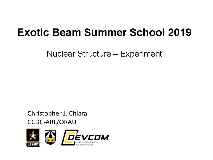 Exotic Beam Summer School 2019 Nuclear Structure – Experiment Christopher J. Chiara CCDC-ARL/ORAU 
