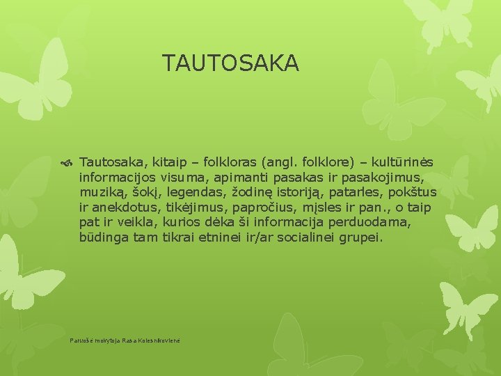 TAUTOSAKA Tautosaka, kitaip – folkloras (angl. folklore) – kultūrinės informacijos visuma, apimanti pasakas ir