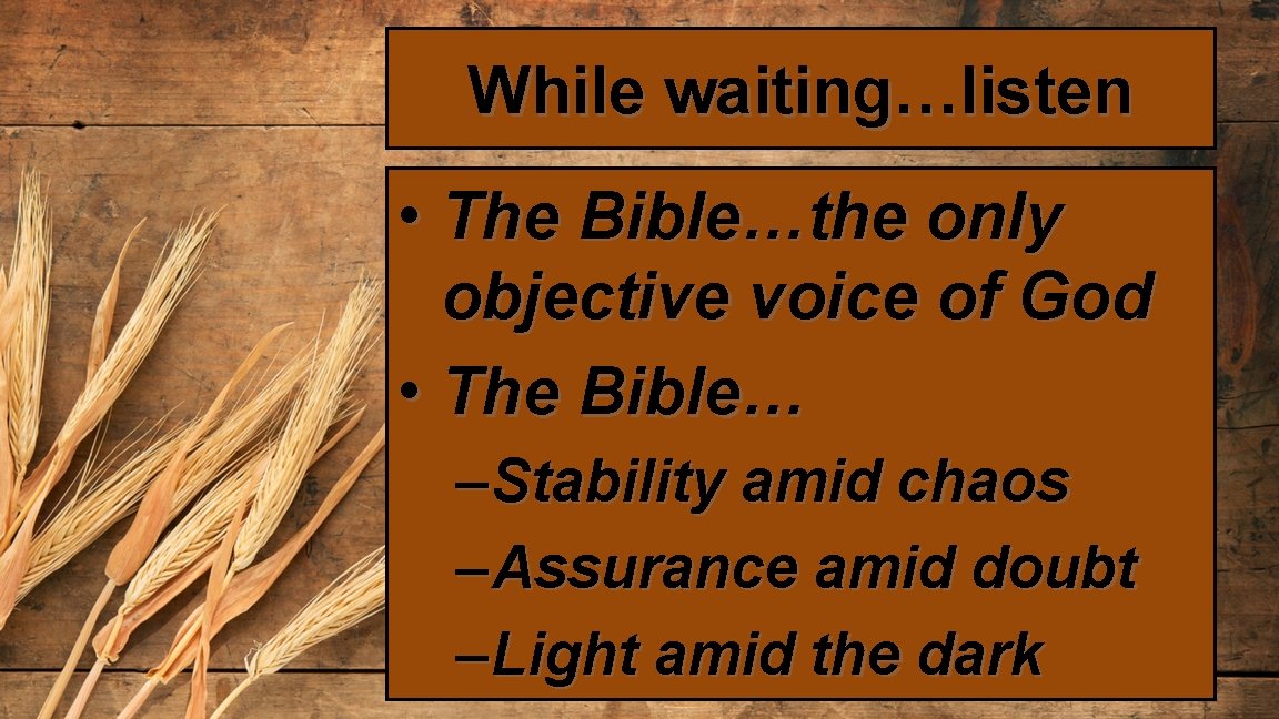 While waiting…listen • The Bible…the only objective voice of God • The Bible… –