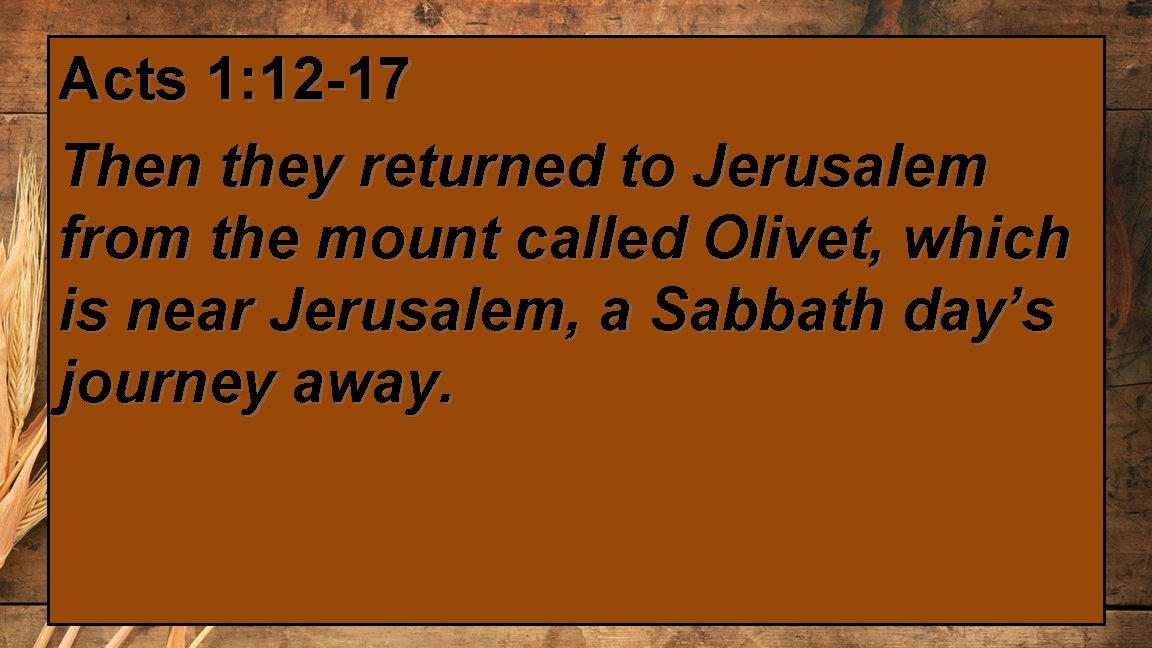 Acts 1: 12 -17 Then they returned to Jerusalem from the mount called Olivet,