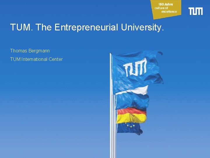 TUM. The Entrepreneurial University. Thomas Bergmann TUM International Center 1 