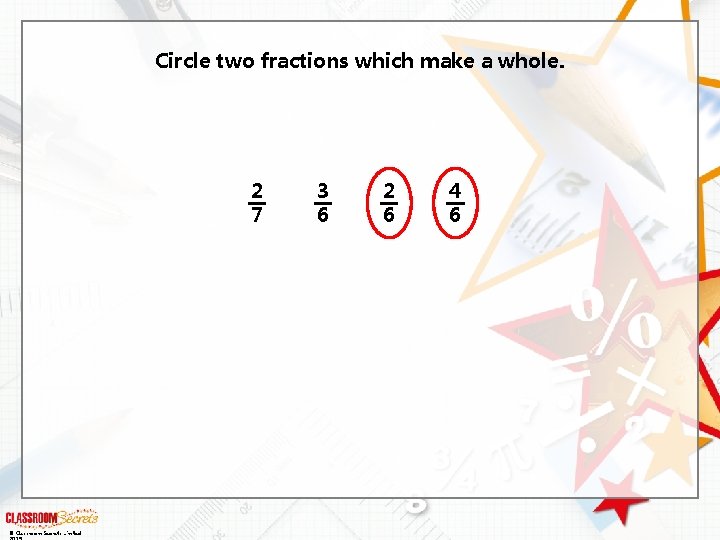 Circle two fractions which make a whole. 2 7 © Classroom Secrets Limited 3