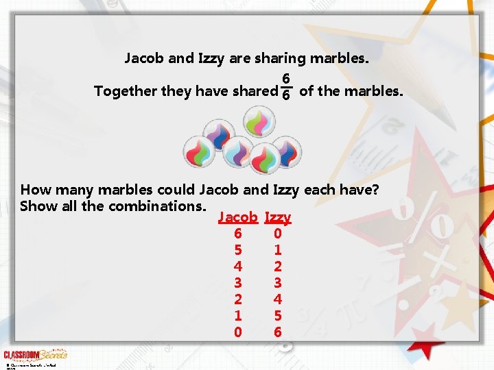 Jacob and Izzy are sharing marbles. 6 Together they have shared 6 of the