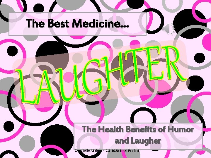 The Best Medicine… The Health Benefits of Humor and Laugher Chantelle Atkinson CIS 1020