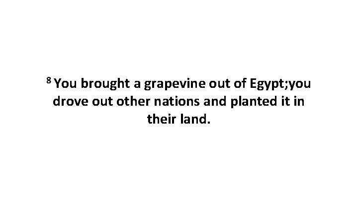 8 You brought a grapevine out of Egypt; you drove out other nations and