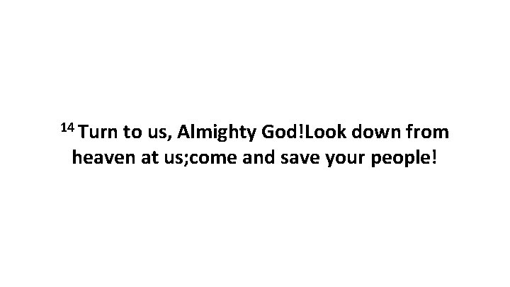 14 Turn to us, Almighty God!Look down from heaven at us; come and save