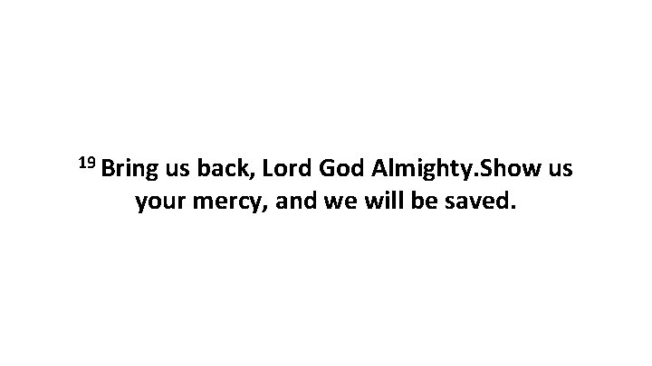 19 Bring us back, Lord God Almighty. Show us your mercy, and we will