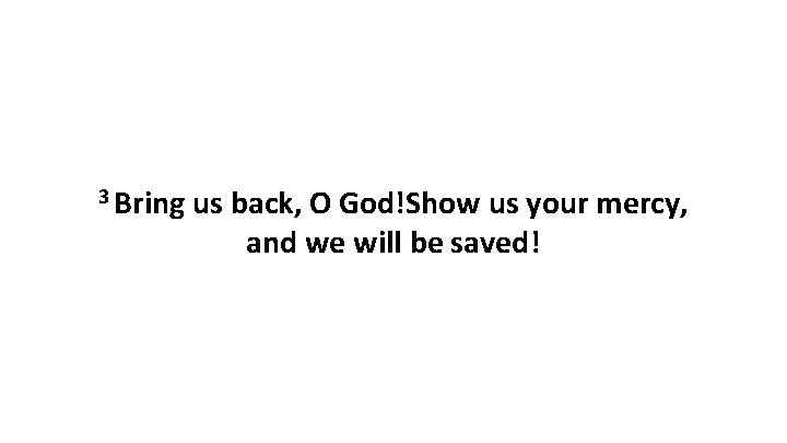 3 Bring us back, O God!Show us your mercy, and we will be saved!