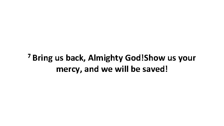 7 Bring us back, Almighty God!Show us your mercy, and we will be saved!