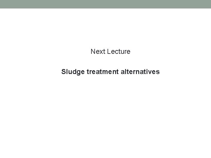 Next Lecture Sludge treatment alternatives 