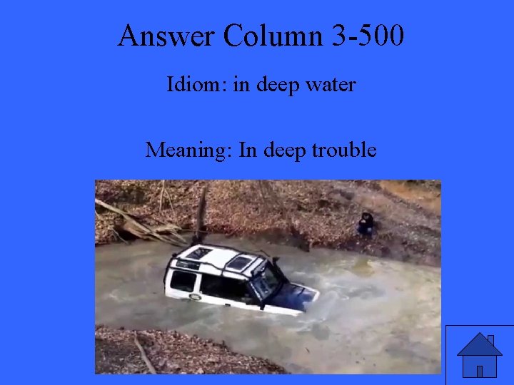 Answer Column 3 -500 Idiom: in deep water Meaning: In deep trouble 