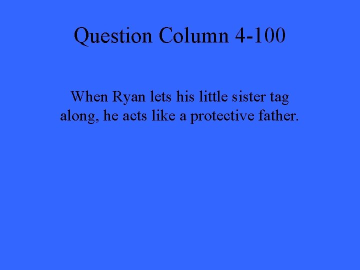 Question Column 4 -100 When Ryan lets his little sister tag along, he acts