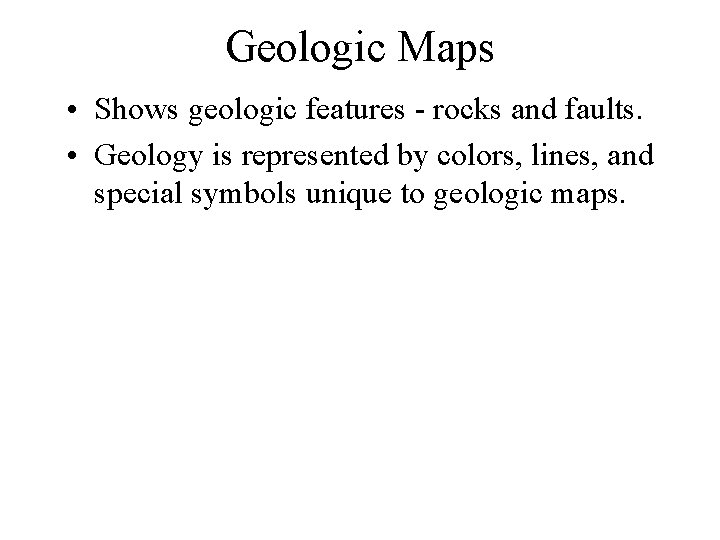 Geologic Maps • Shows geologic features - rocks and faults. • Geology is represented