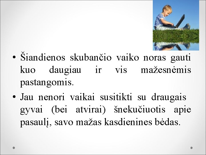  • Šiandienos skubančio vaiko noras gauti kuo daugiau ir vis mažesnėmis pastangomis. •