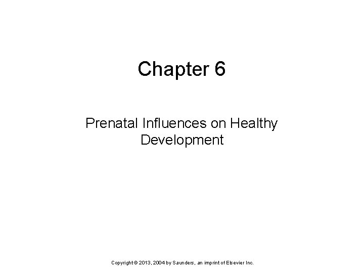 Chapter 6 Prenatal Influences on Healthy Development Copyright © 2013, 2004 by Saunders, an