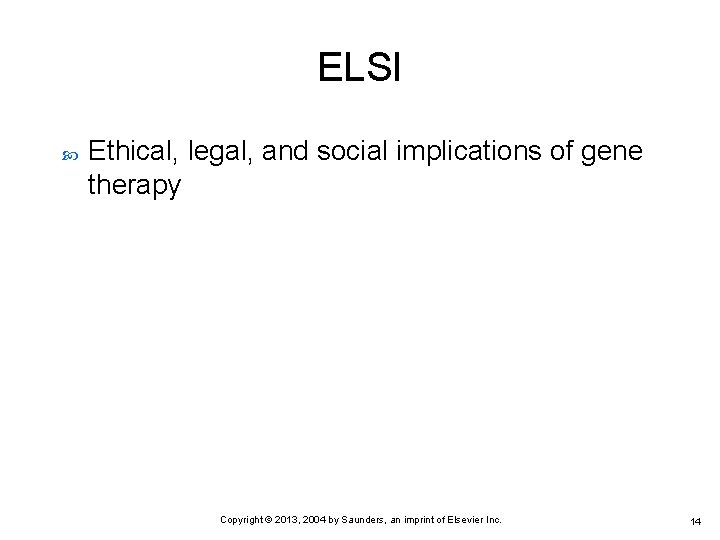 ELSI Ethical, legal, and social implications of gene therapy Copyright © 2013, 2004 by