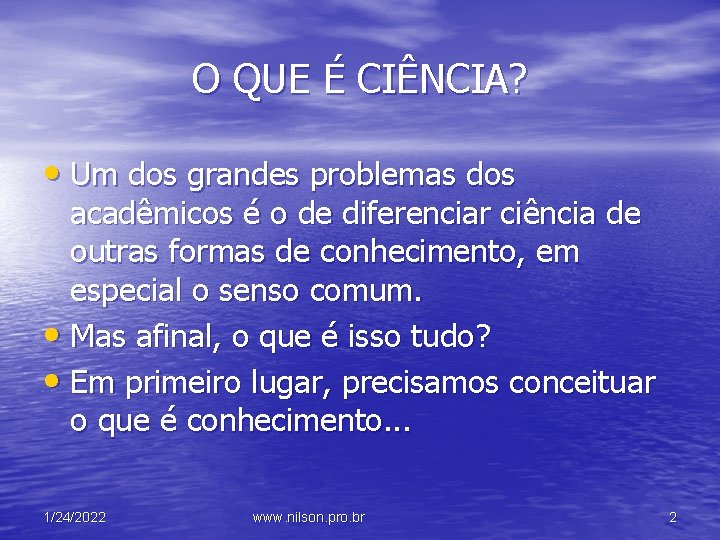 O QUE É CIÊNCIA? • Um dos grandes problemas dos acadêmicos é o de