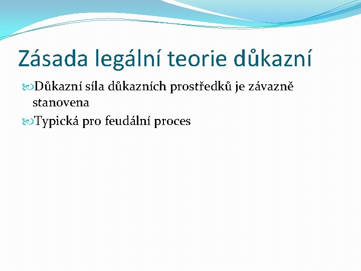 Zásada legální teorie důkazní Důkazní síla důkazních prostředků je závazně stanovena Typická pro feudální