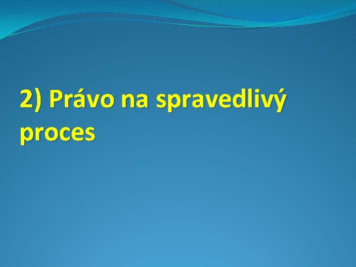 2) Právo na spravedlivý proces 