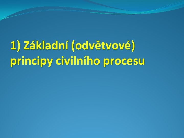 1) Základní (odvětvové) principy civilního procesu 