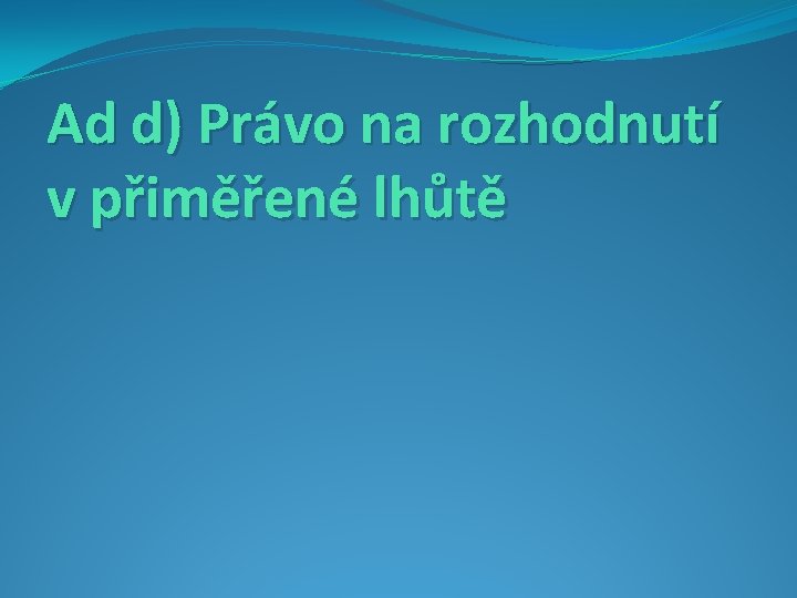 Ad d) Právo na rozhodnutí v přiměřené lhůtě 