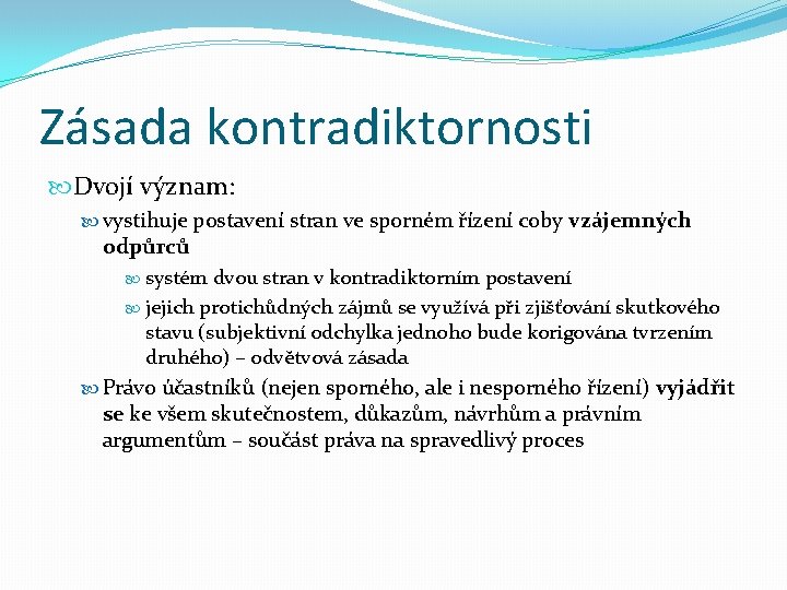 Zásada kontradiktornosti Dvojí význam: vystihuje postavení stran ve sporném řízení coby vzájemných odpůrců systém