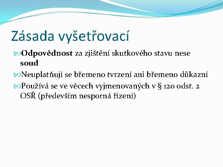 Zásada vyšetřovací Odpovědnost za zjištění skutkového stavu nese soud Neuplatňují se břemeno tvrzení ani