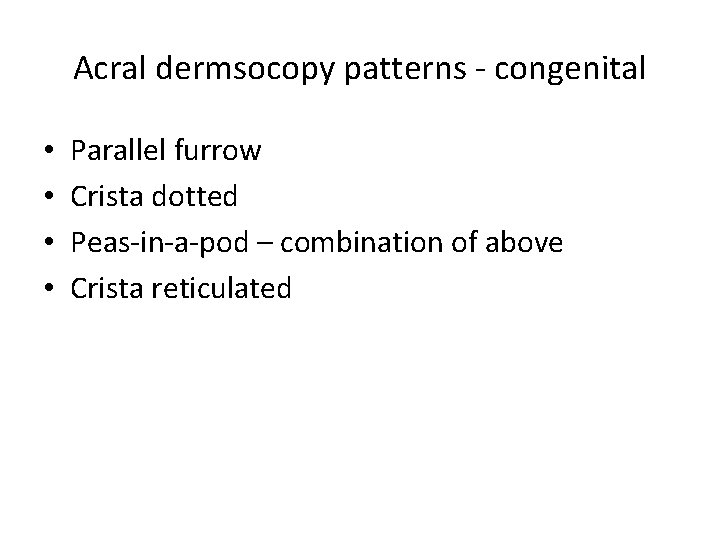 Acral dermsocopy patterns - congenital • • Parallel furrow Crista dotted Peas-in-a-pod – combination Acral dermsocopy patterns - congenital • • Parallel furrow Crista dotted Peas-in-a-pod – combination