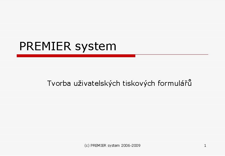 PREMIER system Tvorba uživatelských tiskových formulářů (c) PREMIER system 2006 -2009 1 