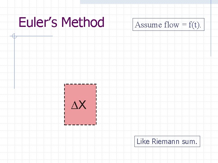 Euler’s Method Assume flow = f(t). Like Riemann sum. 