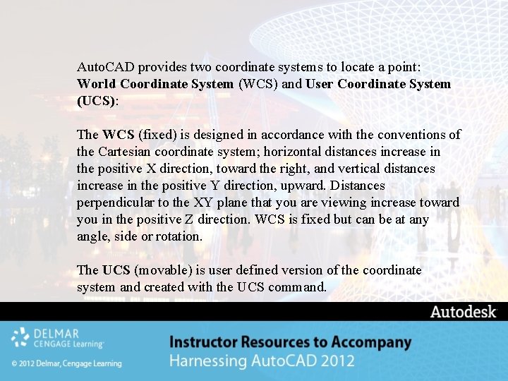 Auto. CAD provides two coordinate systems to locate a point: World Coordinate System (WCS) Auto. CAD provides two coordinate systems to locate a point: World Coordinate System (WCS)