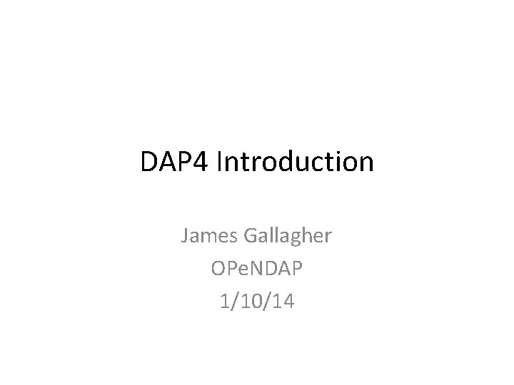 DAP 4 Introduction James Gallagher OPe. NDAP 1/10/14 