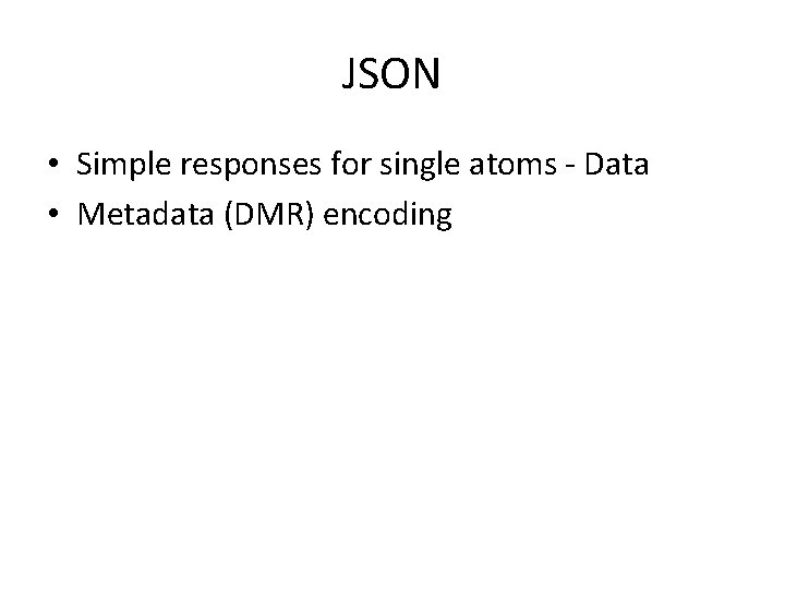 JSON • Simple responses for single atoms - Data • Metadata (DMR) encoding 