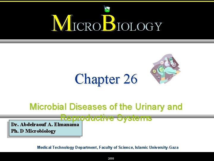 MICROBIOLOGY Chapter 26 Microbial Diseases of the Urinary and Reproductive Systems Dr. Abdelraouf A.