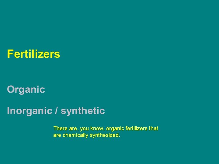 There are, you know, organic fertilizers that are chemically synthesized. 