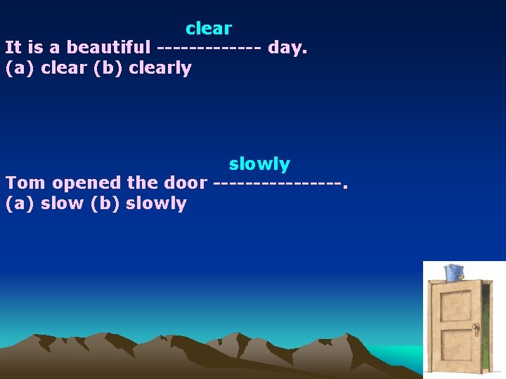 clear It is a beautiful ------- day. (a) clear (b) clearly slowly Tom opened
