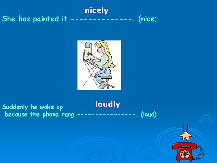 nicely She has painted it -------. (nice) loudly Suddenly he woke up because the