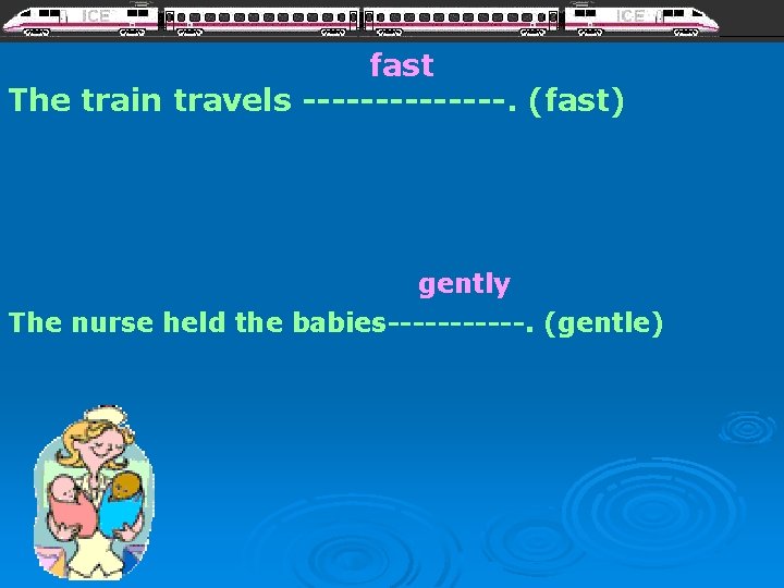 fast The train travels -------. (fast) gently The nurse held the babies------. (gentle) 