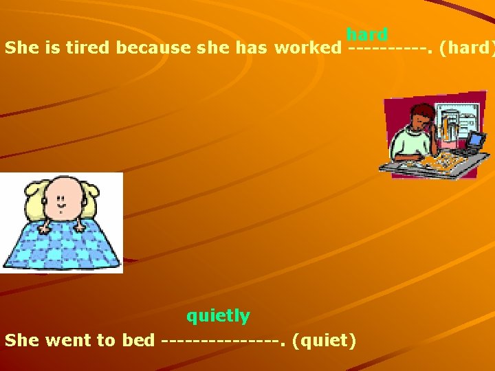 hard She is tired because she has worked -----. (hard) quietly She went to