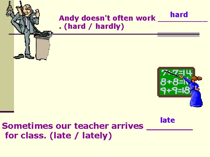 hard Andy doesn't often work _____. (hard / hardly) late Sometimes our teacher arrives