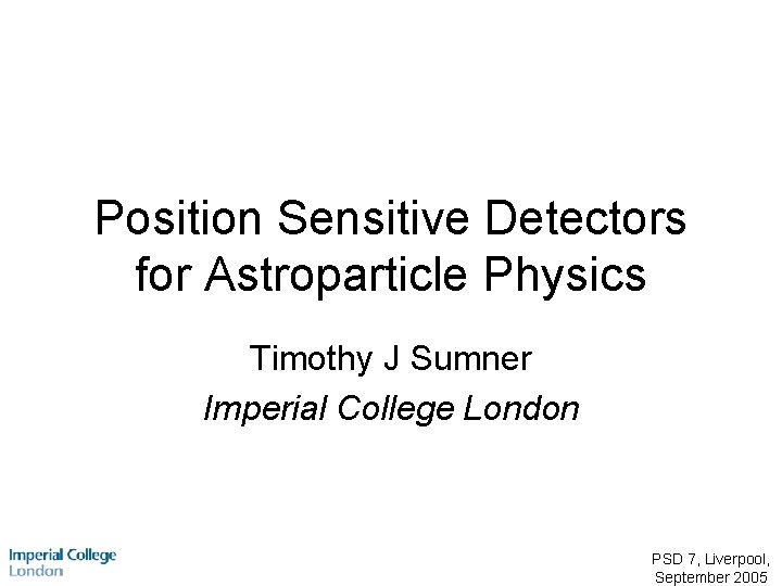 Position Sensitive Detectors for Astroparticle Physics Timothy J Sumner Imperial College London PSD 7,