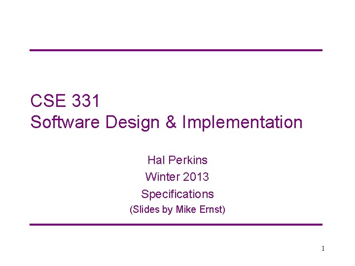 CSE 331 Software Design & Implementation Hal Perkins Winter 2013 Specifications (Slides by Mike